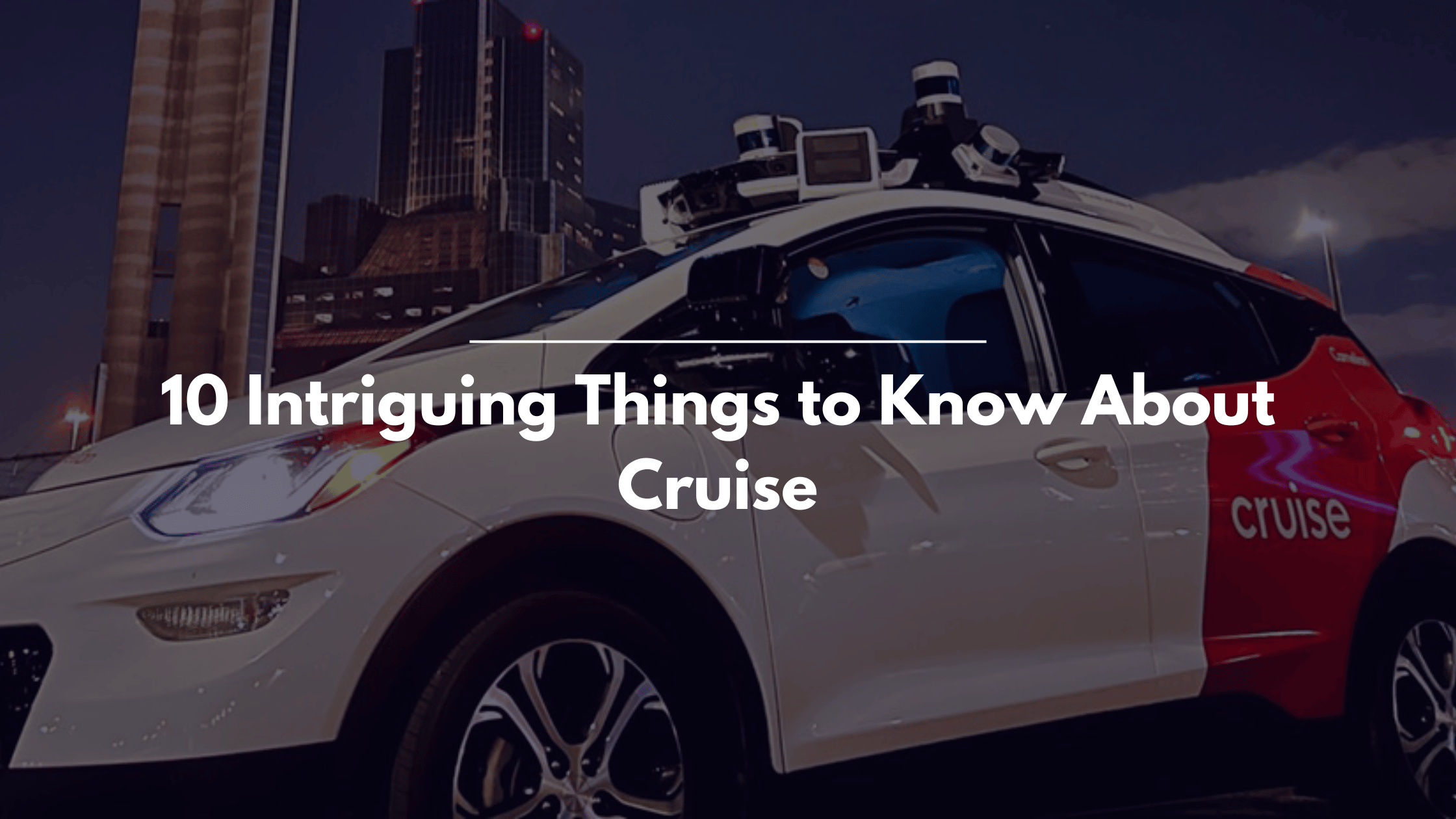 Autonomous Vehicles: 10 Intriguing Things to Know About Cruise